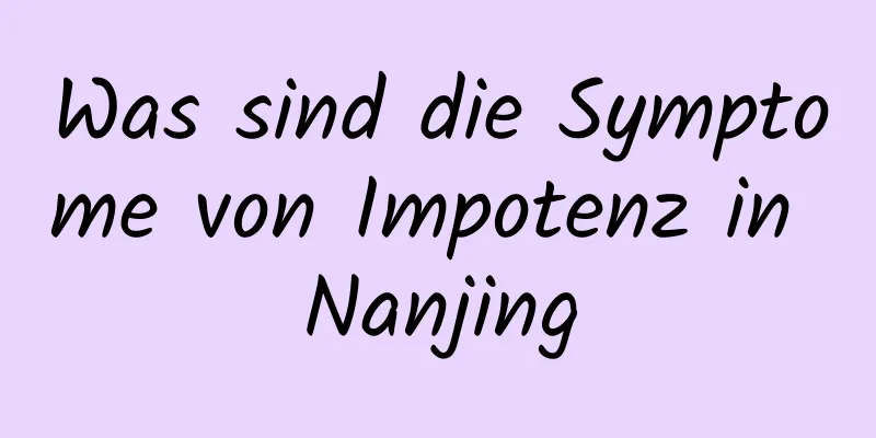 Was sind die Symptome von Impotenz in Nanjing