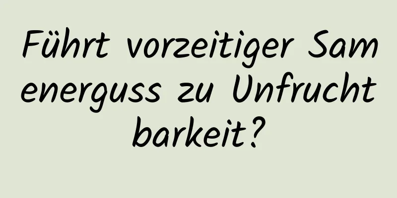 Führt vorzeitiger Samenerguss zu Unfruchtbarkeit?