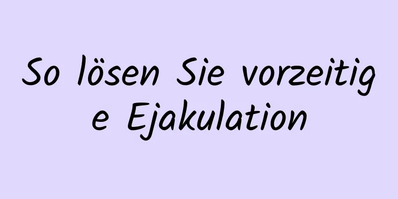 So lösen Sie vorzeitige Ejakulation