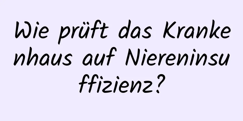 Wie prüft das Krankenhaus auf Niereninsuffizienz?