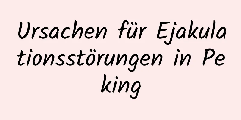 Ursachen für Ejakulationsstörungen in Peking