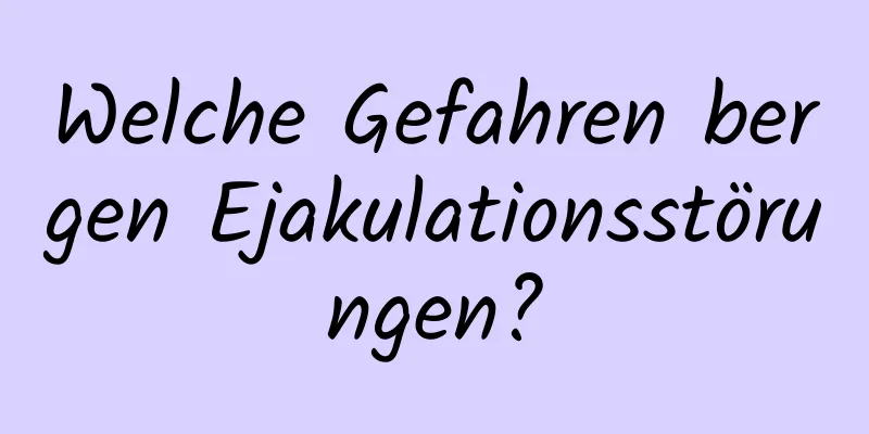 Welche Gefahren bergen Ejakulationsstörungen?