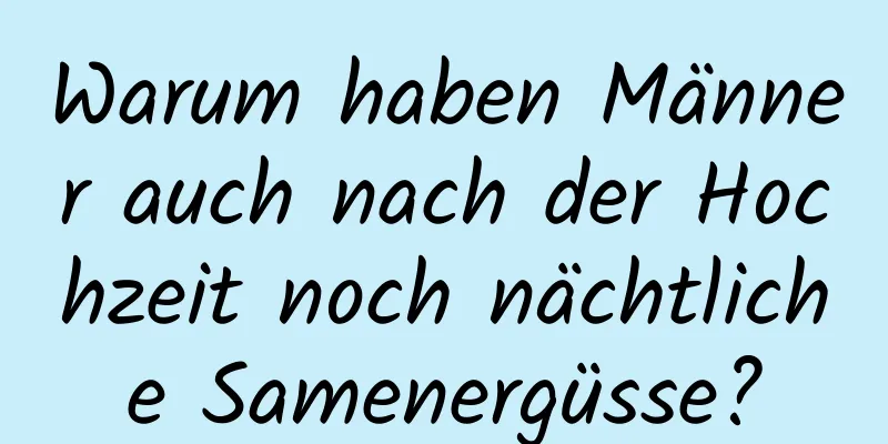 Warum haben Männer auch nach der Hochzeit noch nächtliche Samenergüsse?