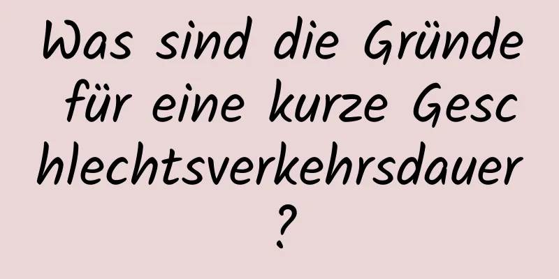 Was sind die Gründe für eine kurze Geschlechtsverkehrsdauer?