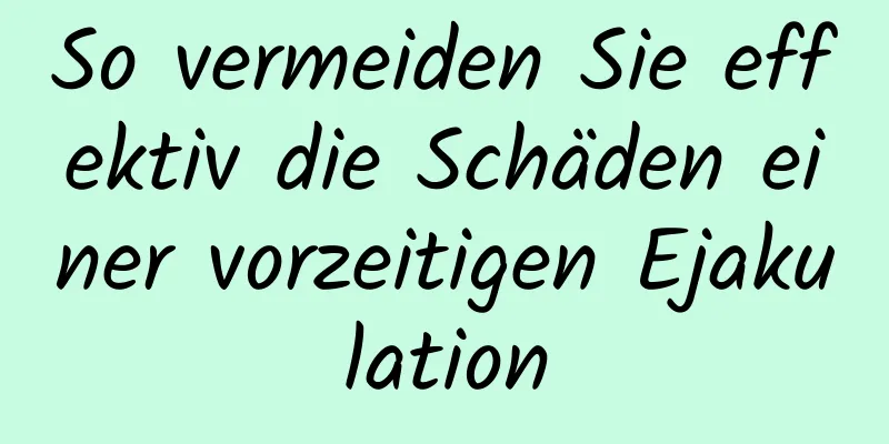 So vermeiden Sie effektiv die Schäden einer vorzeitigen Ejakulation