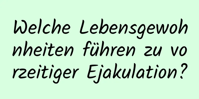 Welche Lebensgewohnheiten führen zu vorzeitiger Ejakulation?