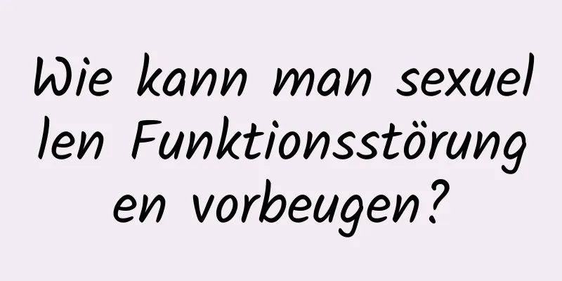 Wie kann man sexuellen Funktionsstörungen vorbeugen?