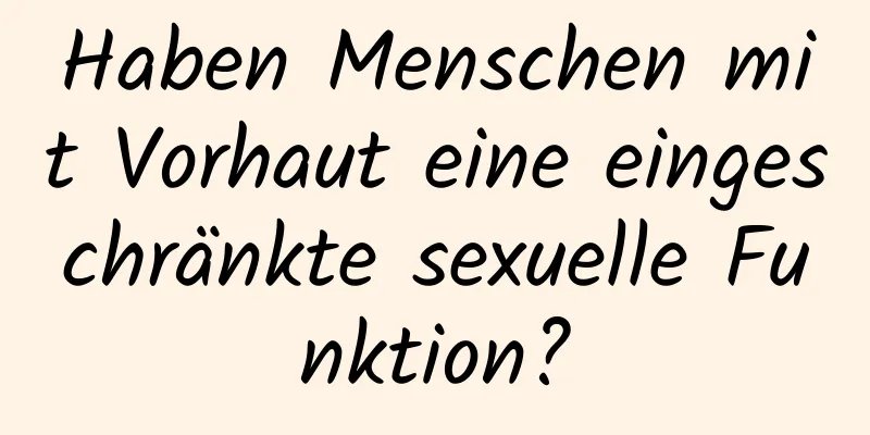 Haben Menschen mit Vorhaut eine eingeschränkte sexuelle Funktion?