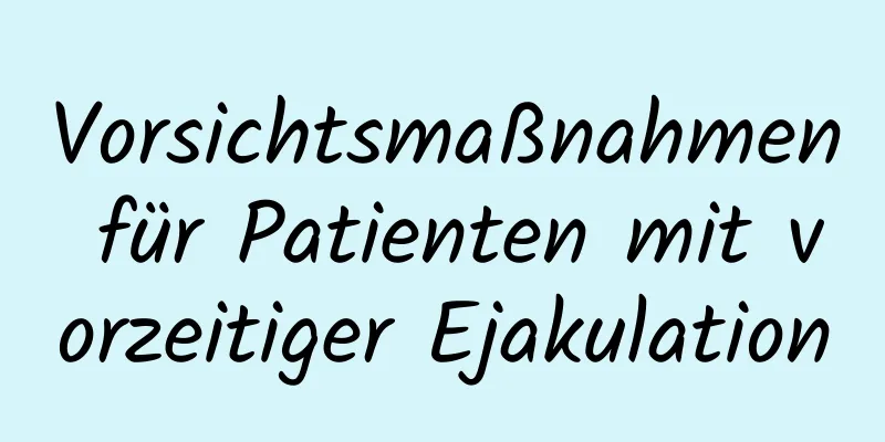 Vorsichtsmaßnahmen für Patienten mit vorzeitiger Ejakulation