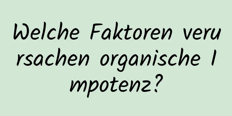 Welche Faktoren verursachen organische Impotenz?