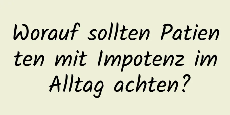 Worauf sollten Patienten mit Impotenz im Alltag achten?