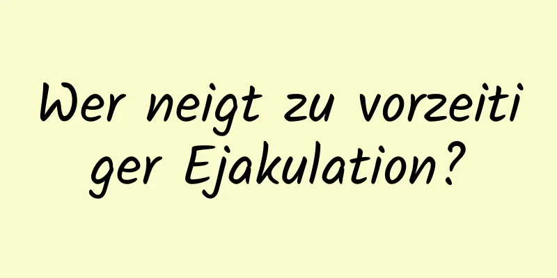 Wer neigt zu vorzeitiger Ejakulation?