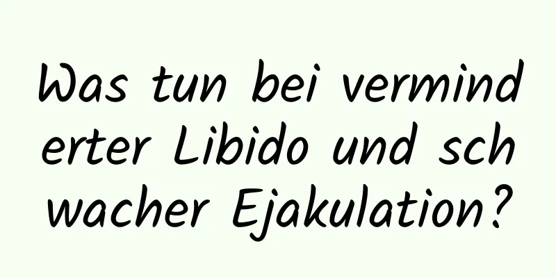 Was tun bei verminderter Libido und schwacher Ejakulation?