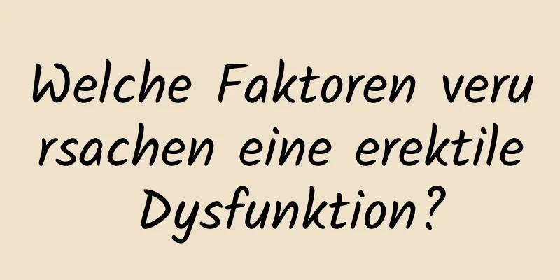 Welche Faktoren verursachen eine erektile Dysfunktion?