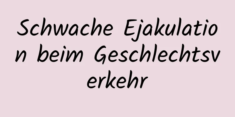 Schwache Ejakulation beim Geschlechtsverkehr