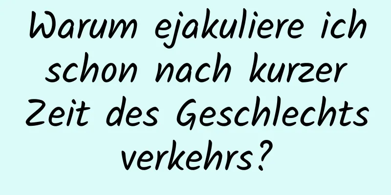 Warum ejakuliere ich schon nach kurzer Zeit des Geschlechtsverkehrs?