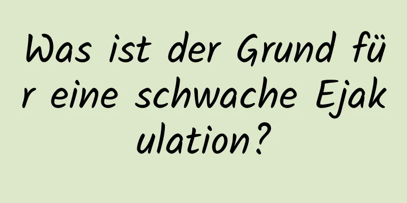 Was ist der Grund für eine schwache Ejakulation?