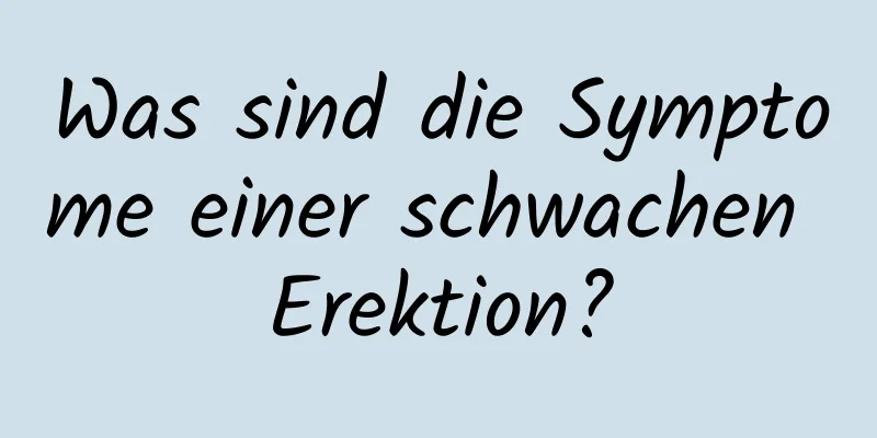 Was sind die Symptome einer schwachen Erektion?