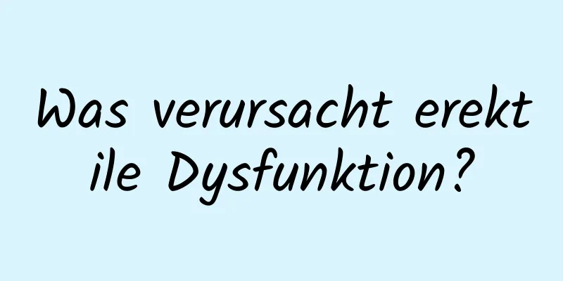 Was verursacht erektile Dysfunktion?