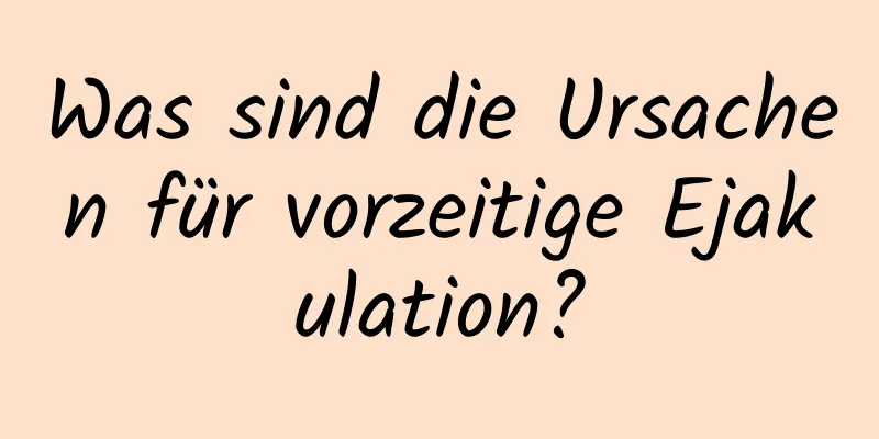 Was sind die Ursachen für vorzeitige Ejakulation?