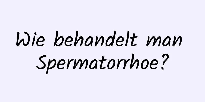 Wie behandelt man Spermatorrhoe?