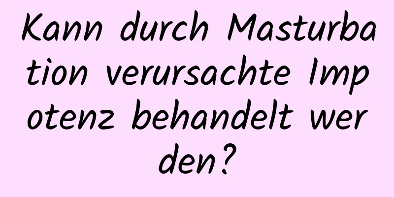 Kann durch Masturbation verursachte Impotenz behandelt werden?