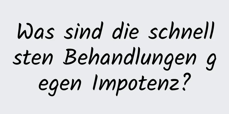 Was sind die schnellsten Behandlungen gegen Impotenz?