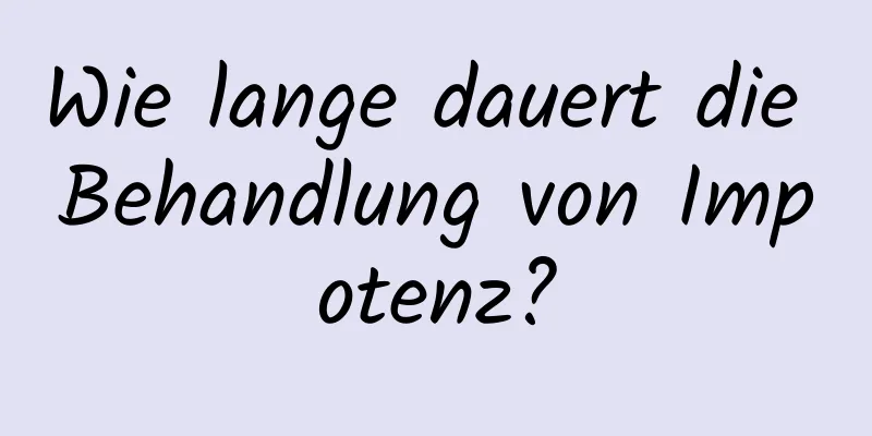 Wie lange dauert die Behandlung von Impotenz?