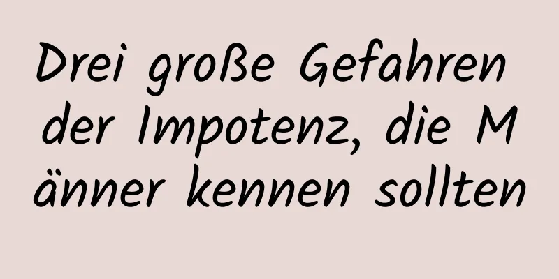 Drei große Gefahren der Impotenz, die Männer kennen sollten