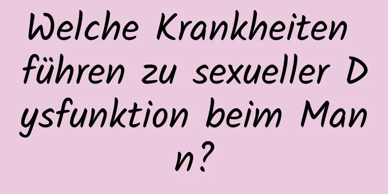 Welche Krankheiten führen zu sexueller Dysfunktion beim Mann?