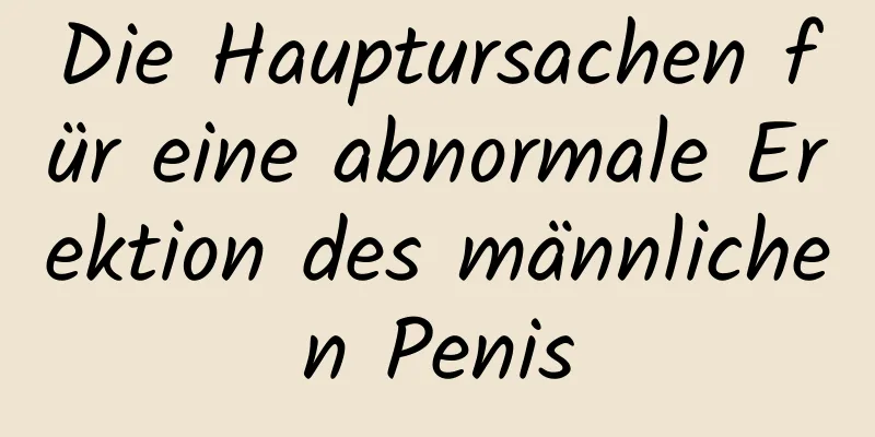 Die Hauptursachen für eine abnormale Erektion des männlichen Penis