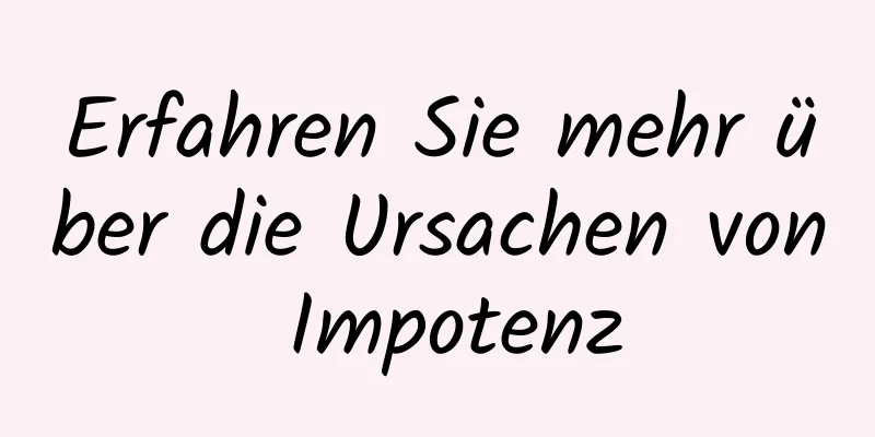 Erfahren Sie mehr über die Ursachen von Impotenz