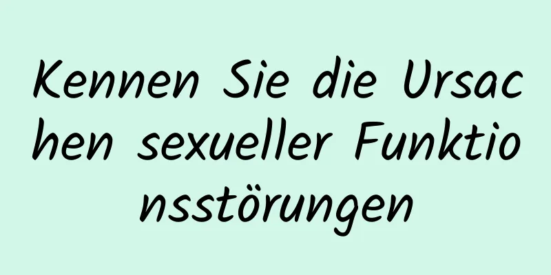 Kennen Sie die Ursachen sexueller Funktionsstörungen