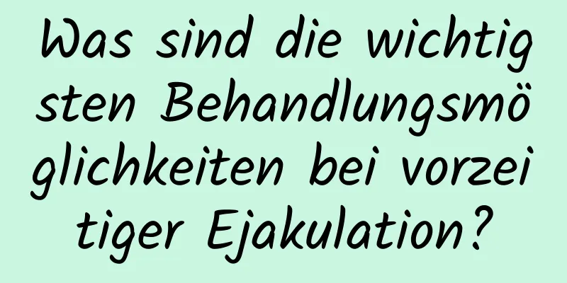 Was sind die wichtigsten Behandlungsmöglichkeiten bei vorzeitiger Ejakulation?