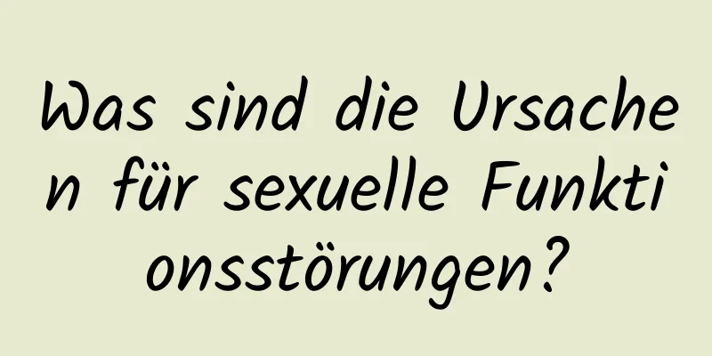 Was sind die Ursachen für sexuelle Funktionsstörungen?