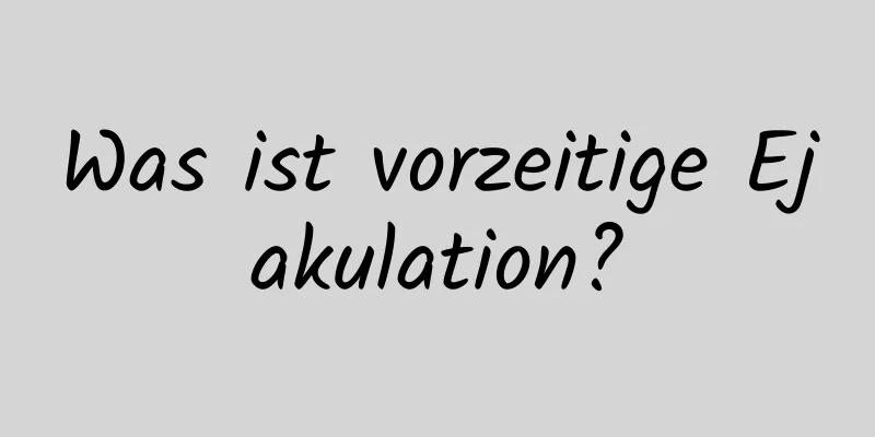 Was ist vorzeitige Ejakulation?