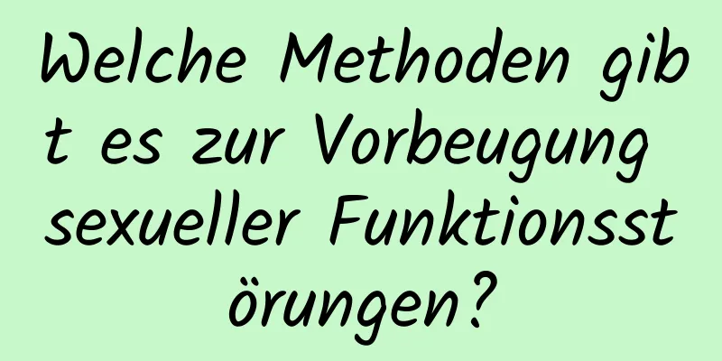 Welche Methoden gibt es zur Vorbeugung sexueller Funktionsstörungen?