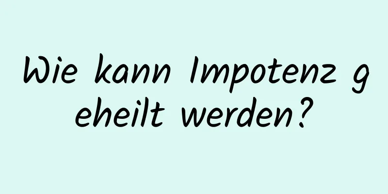 Wie kann Impotenz geheilt werden?