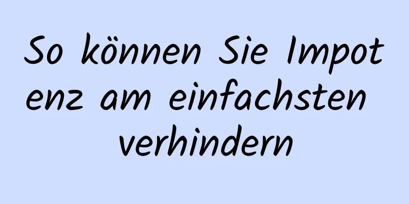 So können Sie Impotenz am einfachsten verhindern