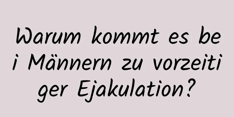 Warum kommt es bei Männern zu vorzeitiger Ejakulation?