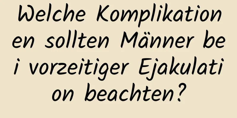 Welche Komplikationen sollten Männer bei vorzeitiger Ejakulation beachten?