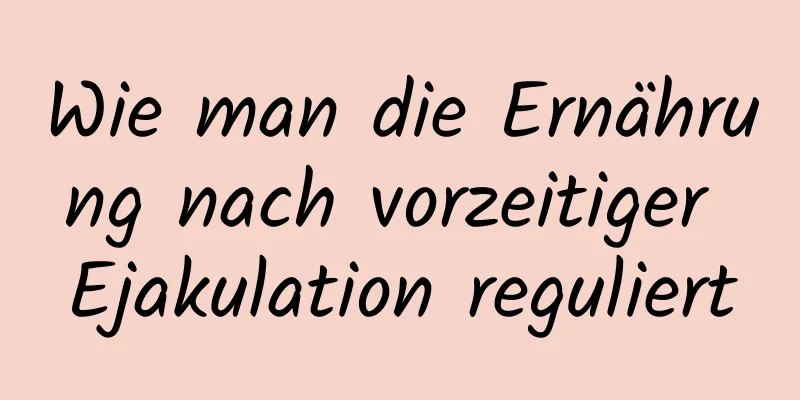 Wie man die Ernährung nach vorzeitiger Ejakulation reguliert