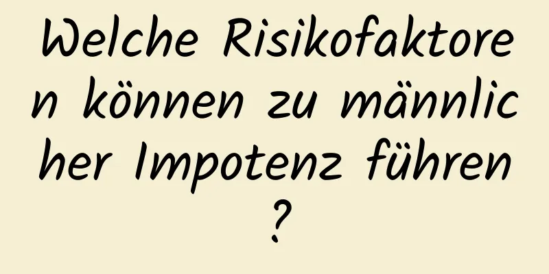 Welche Risikofaktoren können zu männlicher Impotenz führen?