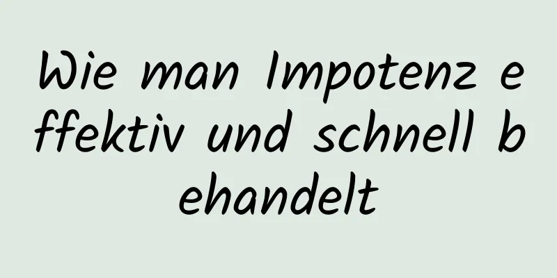 Wie man Impotenz effektiv und schnell behandelt