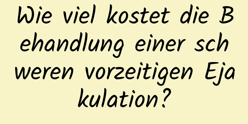 Wie viel kostet die Behandlung einer schweren vorzeitigen Ejakulation?