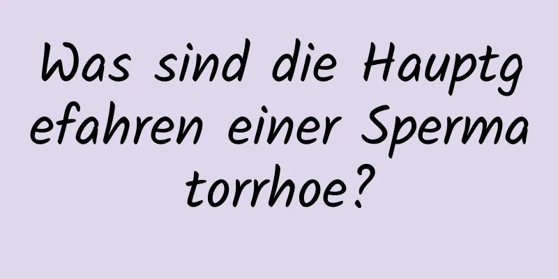 Was sind die Hauptgefahren einer Spermatorrhoe?