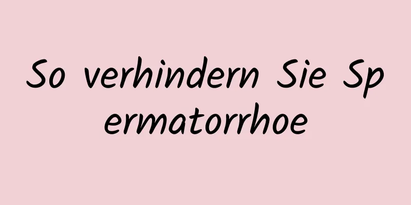 So verhindern Sie Spermatorrhoe