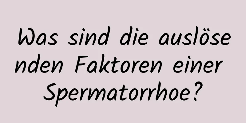 Was sind die auslösenden Faktoren einer Spermatorrhoe?