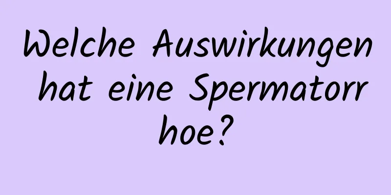 Welche Auswirkungen hat eine Spermatorrhoe?