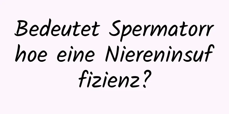 Bedeutet Spermatorrhoe eine Niereninsuffizienz?